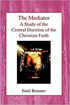 The Mediator: A Study of the Central Doctrine of the Christian Faith