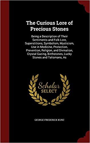 The Curious Lore of Precious Stones: Being a Description of Their Sentiments and Folk Lore, Superstitions, Symbolism, Mysticism, Use in Medicine, ... Birthstones, Lucky Stones and Talismans, as