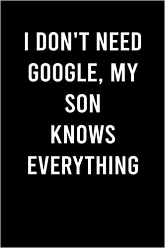 I Don't Need Google, My Son Knows Everything: Happy Father's Day Notebook Journal - Father Gag Gift For Christmas, Easter and Birthday | Funny Humor ... Kids (Unique Alternative To Greeting Cards)