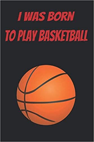 I was born to play basketball: Perfect notebook for a basketball fan