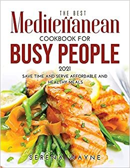 The Best Mediterranean Cookbook for Busy People 2021: Save Time and Serve Affordable and Healthy Meals
