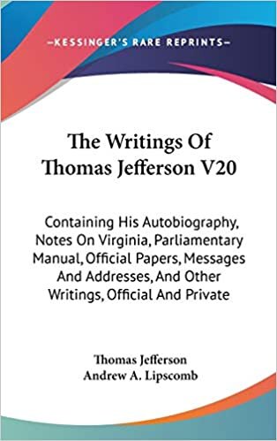 The Writings Of Thomas Jefferson V20: Containing His Autobiography, Notes On Virginia, Parliamentary Manual, Official Papers, Messages And Addresses, And Other Writings, Official And Private