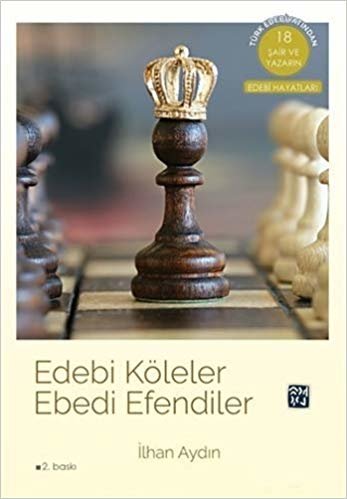 Edebi Köleler Ebedi Efendiler: Türk Edebiyatından 18 Şair ve Yazarın Edebi Hayatları