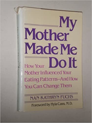 My Mother Made Me Do It: How Your Mother Influenced Your Eating Patterns-And How You Can Change Them