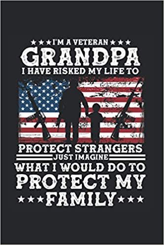 I’M A Veteran Grandpa I Have Risked My Life To Protect Strangers Just Imagine What I Would Do To Protect My Family: Soldier Notebook Diary Lined 6X9 Inch Logbook Planner Gift