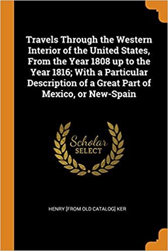 Travels Through the Western Interior of the United States, From the Year 1808 up to the Year 1816; With a Particular Description of a Great Part of Mexico, or New-Spain