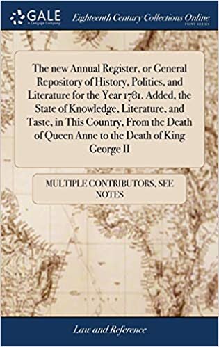 The new Annual Register, or General Repository of History, Politics, and Literature for the Year 1781. Added, the State of Knowledge, Literature, and ... of Queen Anne to the Death of King George II