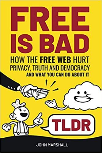Free Is Bad TLDR: How The Free Web Hurt Privacy, Truth and Democracy...and what you can do about it