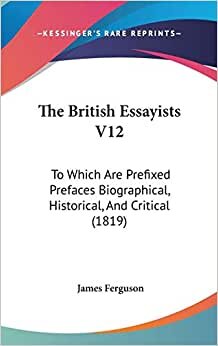 The British Essayists V12: To Which Are Prefixed Prefaces Biographical, Historical, And Critical (1819)