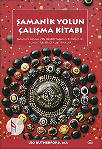 Şamanik Yolun Çalışma Kitabı: Şamanik Yaşam İçin Pratik Yaşam Seremonileri Ruhu İyileştirici Araştırmalar