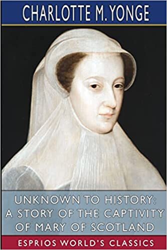 Unknown to History: A Story of the Captivity of Mary of Scotland (Esprios Classics)