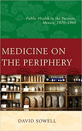 Medicine on the Periphery: Public Health in Yucatan, Mexico, 1870-1960