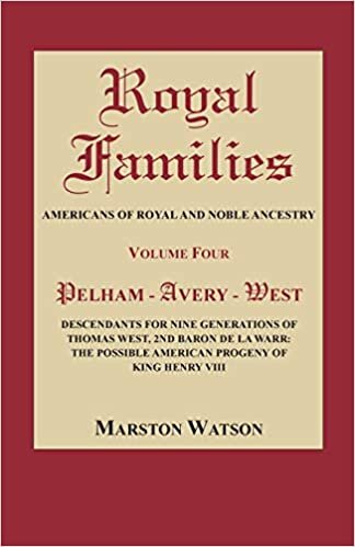 Royal Families: Americans of Royal and Noble Ancestry, Volume Four: Pelham-Avery-West: Descendants for Nine Generations of Thomas West, 2nd Baron de ... Possible American Progeny of King Henry VIII