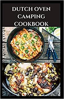 DUTCH OVEN CAMPING COOKBOOK: Delicious Camping Outdoor Recipes And Everything You Need To Know About Cleaning, Drying, and Storing Your Cast Iron Cookware