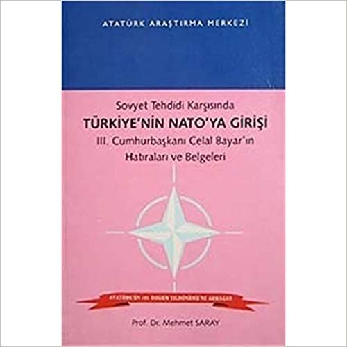 Sovyet Tehdidi Karşısında Türkiye’nin Nato’ya Girişi: 3. Cumhurbaşkanı Celal Bayar’ın Hatıraları ve Belgeleri