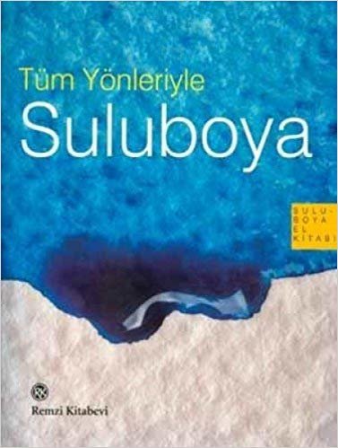 Tüm Yönleriyle Suluboya: Suluboya El Kitabı