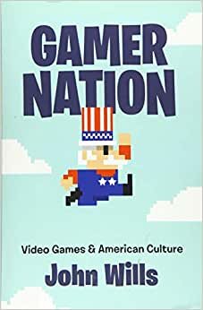 Gamer Nation: Video Games and American Culture