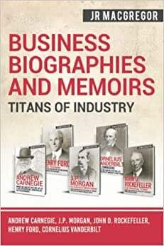 Business Biographies and Memoirs - Titans of Industry: Andrew Carnegie, J.P. Morgan, John D. Rockefeller, Henry Ford, Cornelius Vanderbilt