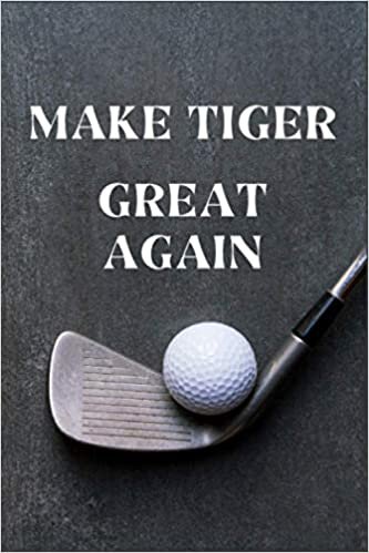 Make Tiger Great Again: A Prompt Golf Yardage Journal, Notebook to Track Scores, Game Statistics, Time, and Notes with Scorecard Template. Perfect ... and Improvements. A Unique Golf Gifts for Men