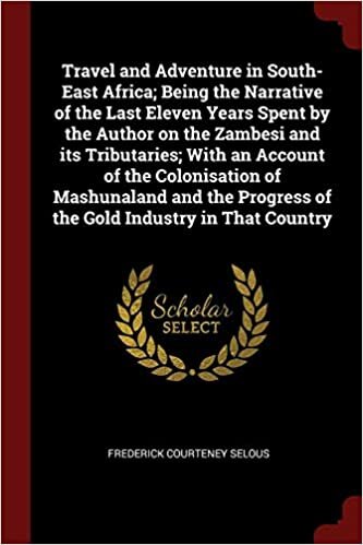 Travel and Adventure in South-East Africa; Being the Narrative of the Last Eleven Years Spent by the Author on the Zambesi and its Tributaries; With ... Progress of the Gold Industry in That Country