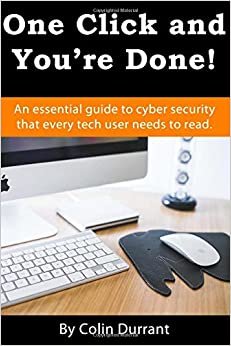 One Click And You're Done: An essential guide to cyber security that every tech user needs to read