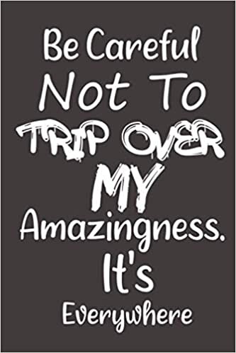 Be careful not to trip over my amazingness. It's everywhere notebook: Lined Journal Notebook for Be Careful Not to Trip Over My Amazingness. It's Everywhere 6” x 9” Inches Lined 120 Pages