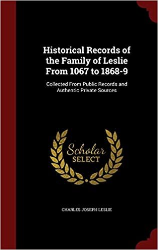 Historical Records of the Family of Leslie From 1067 to 1868-9: Collected From Public Records and Authentic Private Sources