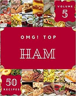 OMG! Top 50 Ham Recipes Volume 5: Ham Cookbook - Your Best Friend Forever