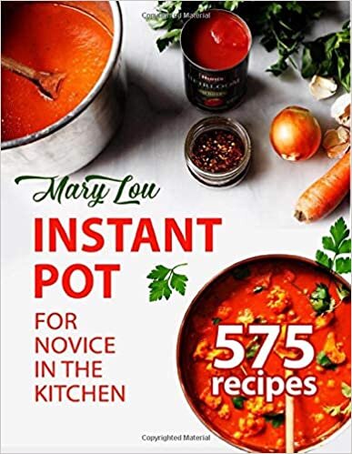 Instant Pot for Novice in the Kitchen: 575 Everyday Pressure Cooker Recipes For Delicious Homemade Meals Your Whole Family Will Love