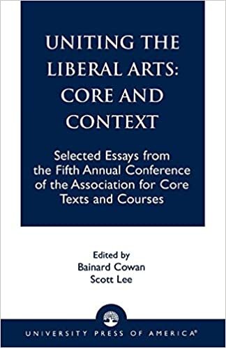 Uniting the Liberal Arts: Core and Context: Selected Essays for the Fifth Annual Conference of the Association of Core Texts and Courses (Association for Core Texts and Courses)