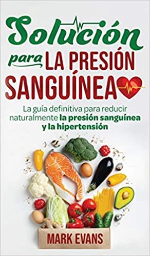 Solución Para La Presión Sanguínea: La Guía Definitiva Para Reducir Naturalmente La Presión Sanguínea Y La Hipertensión (Spanish Edition)