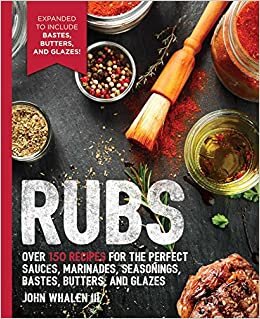Rubs: Over 150 Recipes for the Perfect Sauces, Marinades, Seasonings, Bastes, Butters and Glazes (The Art of Entertaining)