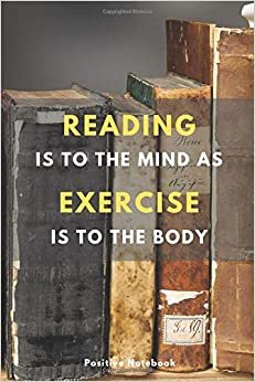 Reading Is To The Mind As Exercise Is To The Body: Notebook With Motivational Quotes, Inspirational Journal Blank Pages, Positive Quotes, Drawing Notebook Blank Pages, Diary (110 Pages, Blank, 6 x 9)