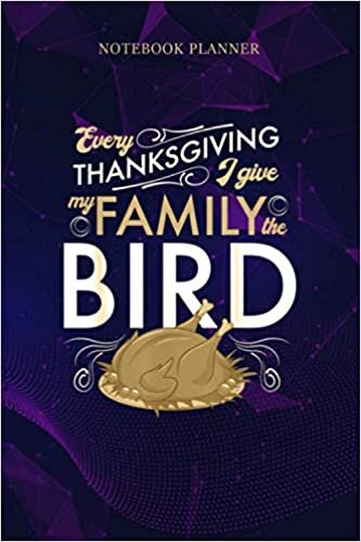 Notebook Planner Every Thanksgiving I Give My Family The Bird Funny Turkey: Daily, Happy, 114 Pages, To Do, Pretty, Meeting, Journal, 6x9 inch