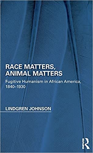 Race Matters, Animal Matters: Fugitive Humanism in African America, 1838-1934 (Perspectives on the Non-Human in Literature and Culture)