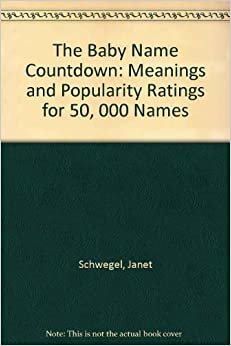 The Baby Name Countdown: Meanings and Popularity Ratings for over 50,000 Names: Meanings and Popularity Ratings for 50, 000 Names