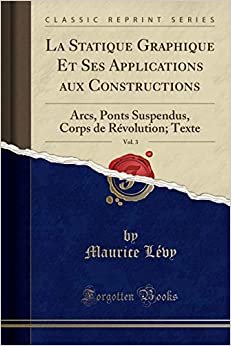 La Statique Graphique Et Ses Applications aux Constructions, Vol. 3: Arcs, Ponts Suspendus, Corps de Révolution; Texte (Classic Reprint)