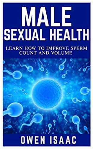 MALE SEXUAL HEALTH: Learn How to Improve Sperm Count and Volume