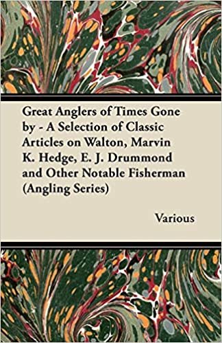 Great Anglers of Times Gone by - A Selection of Classic Articles on Walton, Marvin K. Hedge, E. J. Drummond and Other Notable Fisherman (Angling Serie