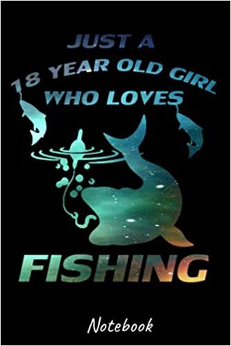 Just A 18 Year Old Girl Who Loves fishing: Funny Notebook Journal for Fishing Lover, Perfect Gift For Girls, 6 x 9 Inches/120 Pages, Best Gift Idea ... Christmas/Birthday/New Year, Fishing Notebook