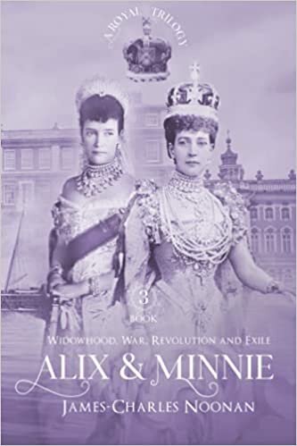 ALIX & MINNIE: A Royal Trilogy – Book Three: Widowhood, War, Revolution and Exile