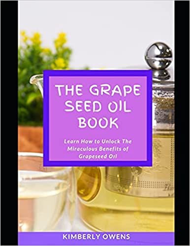 The Grape Seed Oil Book: Learn How to Unlock The Miraculous Benefits of Grapeseed Оіl (for cooking and skin care purposes): Learn How to Unlock The ... (for cooking and skin care purposes)