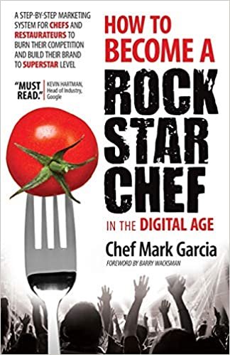 How to Become a Rock Star Chef in the Digital Age: A Step-by-Step Marketing System for Chefs and Restaurateurs to Burn Their Competition and Build their Brand to Superstar Level