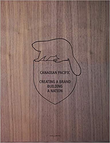 Canadian Pacific: Creating a Brand, Building a Nation (Collector's Limited Edition)