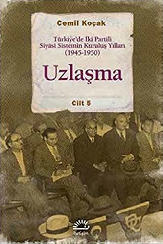 Uzlaşma Türkiyede İki Partili Siyasi Sistemin Kuruluş Yılları 1945 1950 Cilt 5 indir
