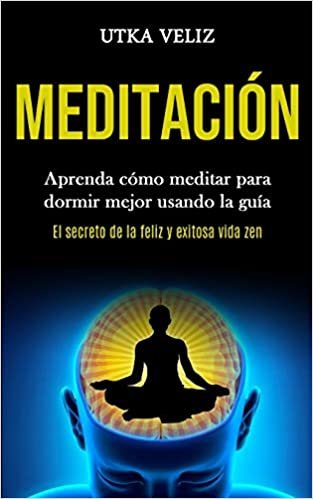 Meditación: Aprenda cómo meditar para dormir mejor usando la guía (El secreto de la feliz y exitosa vida zen) indir