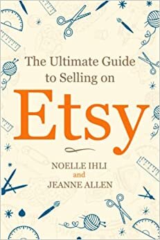 The Ultimate Guide to Selling on Etsy: How to Turn Your Etsy Shop Side Hustle into a Business