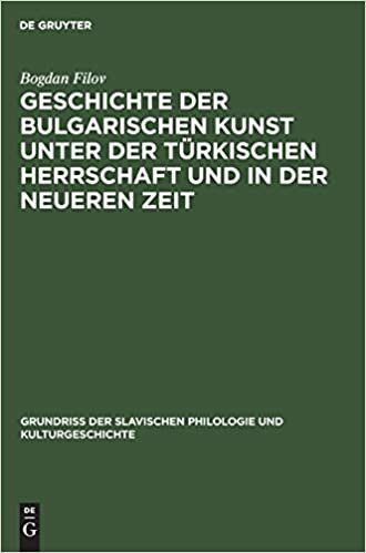 Geschichte der bulgarischen Kunst unter der turkischen Herrschaft und in der neueren Zeit (Grundriss der Slavischen Philologie und Kulturgeschichte)