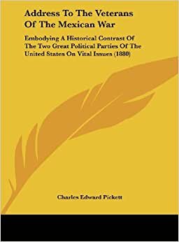 Address to the Veterans of the Mexican War: Embodying a Historical Contrast of the Two Great Political Parties of the United States on Vital Issues (1