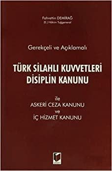 Gerekçeli ve Açıklamalı Türk Silahlı Kuvvetleri Disiplin Kanunu ile Askeri Ceza Kanunu ve İç Hizmet Kanunu